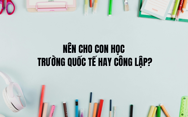 nên cho con học trường quốc tế hay công lập