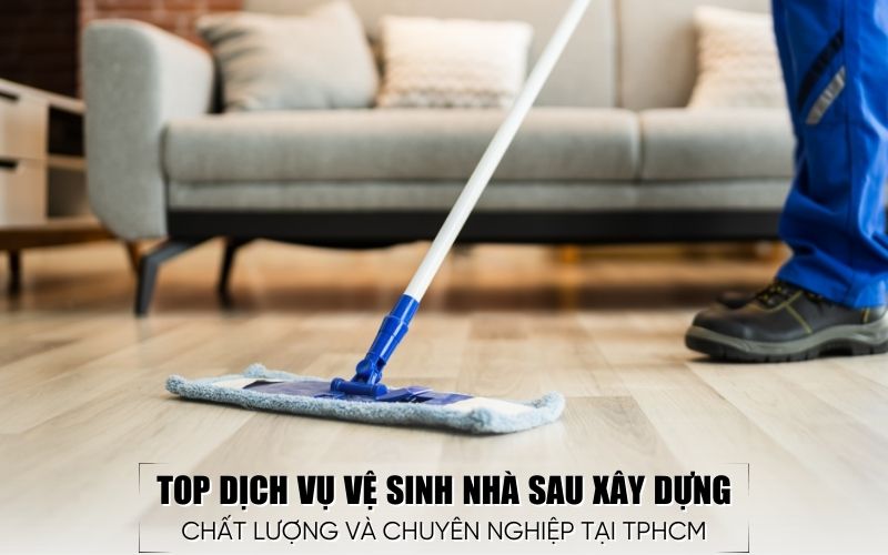 top dịch vụ vệ sinh nhà sau xây dựng